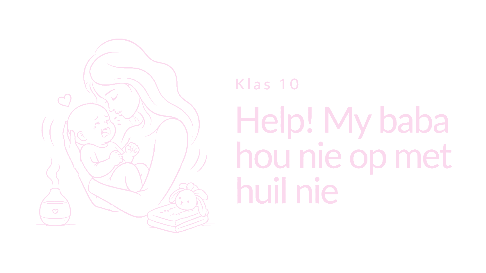 Klas 10 – Help! My baba hou nie op met huil nie